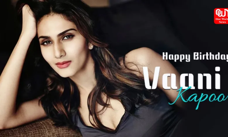 Vaani Kapoor Birthday